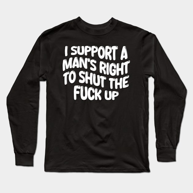 i support a man's right to shut the fuck up Long Sleeve T-Shirt by style flourish